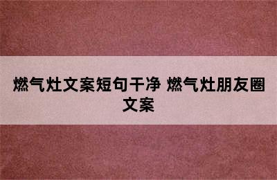 燃气灶文案短句干净 燃气灶朋友圈文案